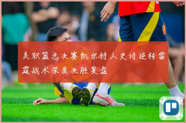 美职篮总决赛凯尔特人史诗逆转雷霆战术深度决胜复盘