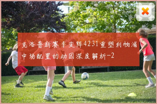 克洛普新赛季变阵4231重塑利物浦中场配置的动因深度解析