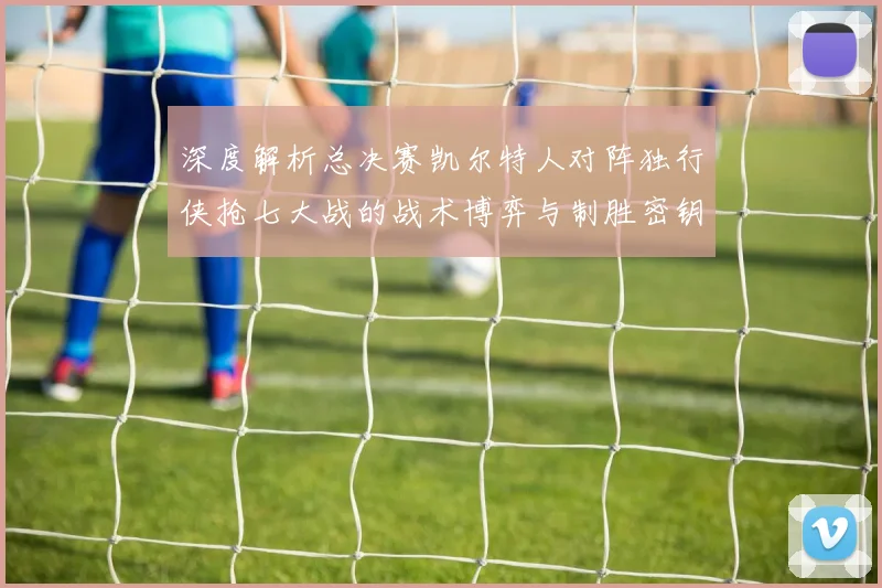 深度解析总决赛凯尔特人对阵独行侠抢七大战的战术博弈与制胜密钥