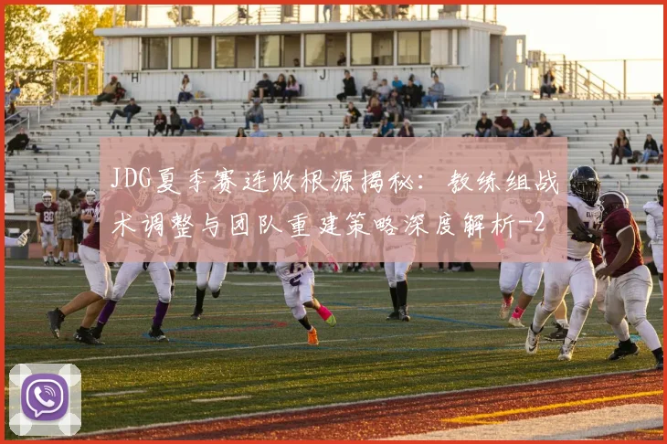 JDG夏季赛连败根源揭秘：教练组战术调整与团队重建策略深度解析