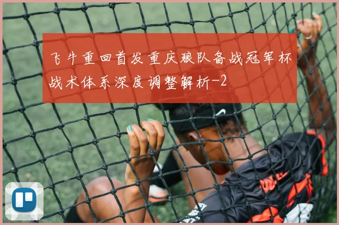 飞牛重回首发重庆狼队备战冠军杯战术体系深度调整解析