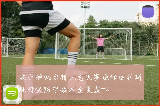 波士顿凯尔特人总决赛逆转达拉斯独行侠防守战术全复盘