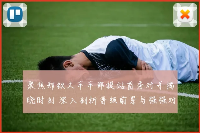 聚焦郑钦文辛辛那提站首秀对手揭晓时刻 深入剖析晋级前景与强强对话
