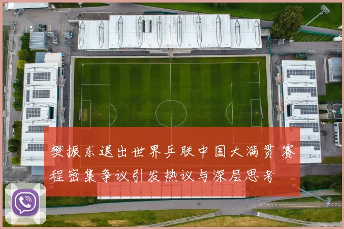 樊振东退出世界乒联中国大满贯 赛程密集争议引发热议与深层思考