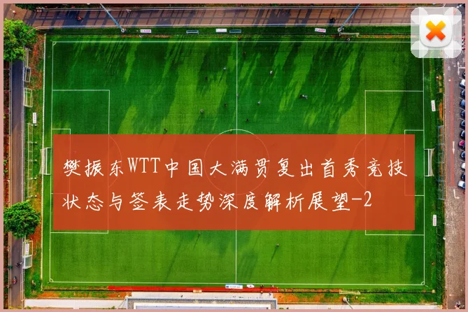 樊振东WTT中国大满贯复出首秀竞技状态与签表走势深度解析展望