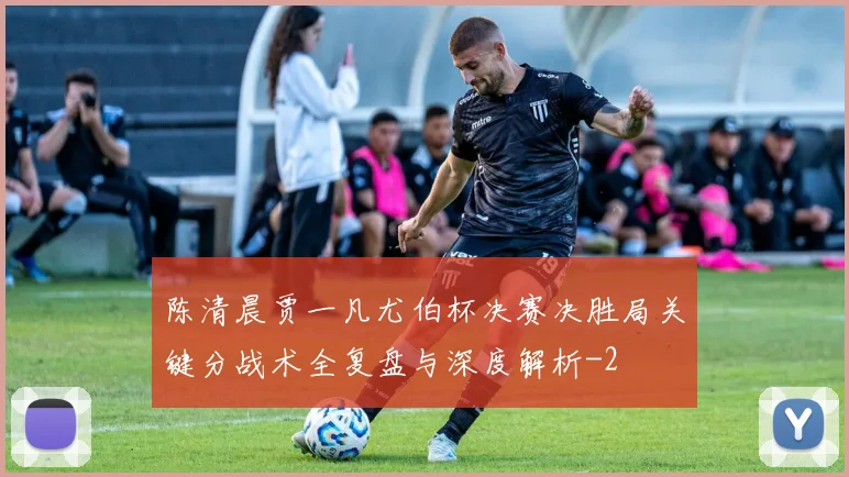 陈清晨贾一凡尤伯杯决赛决胜局关键分战术全复盘与深度解析